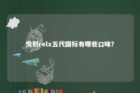 悦刻relx五代国标有哪些口味

？ 